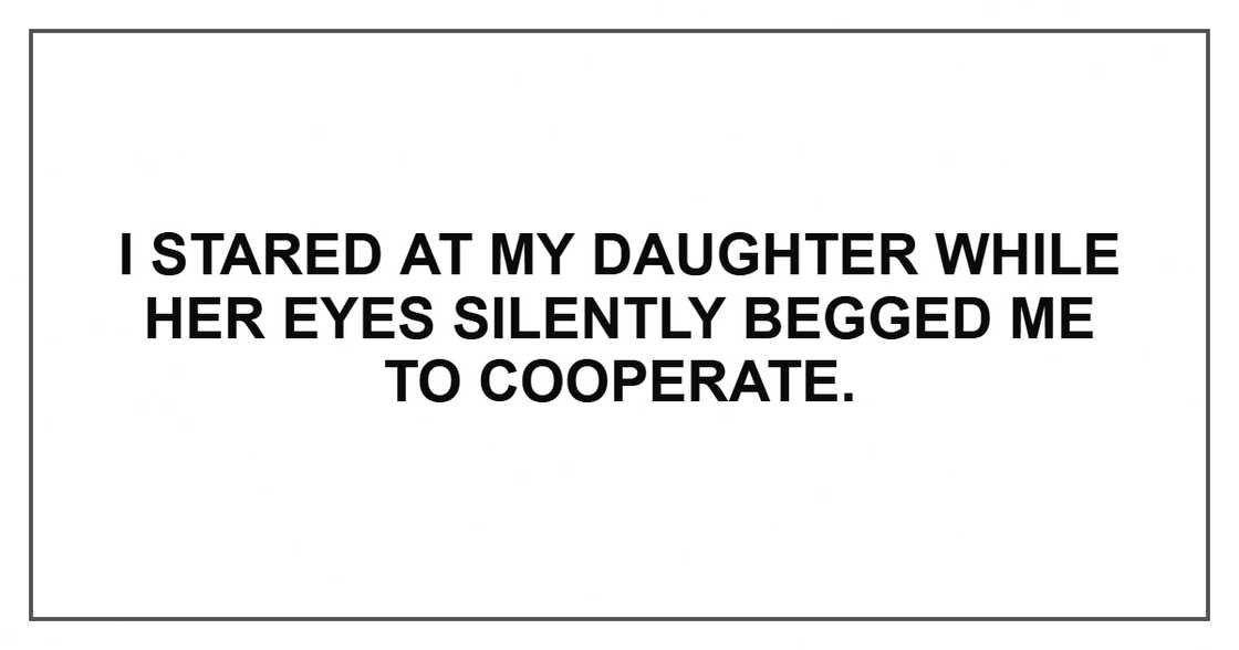 I stared at my daughter while her eyes silently begged me to cooperate.