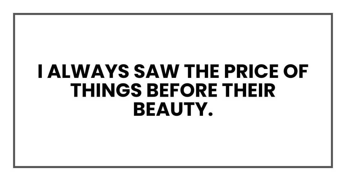 I always saw the price of things before their beauty.