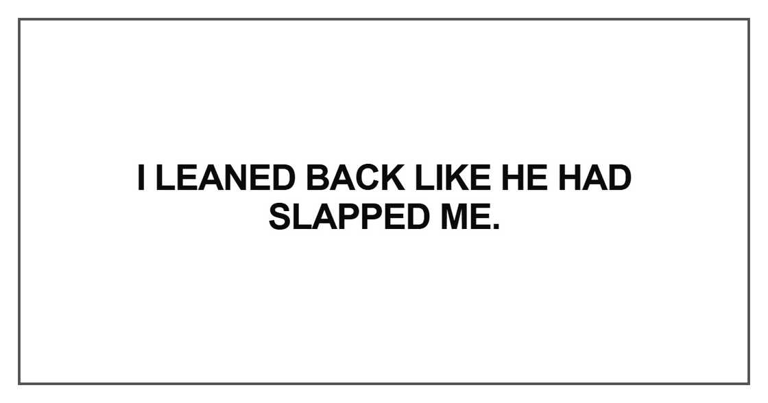 I leaned back like he had slapped me I leaned back like he had slapped me