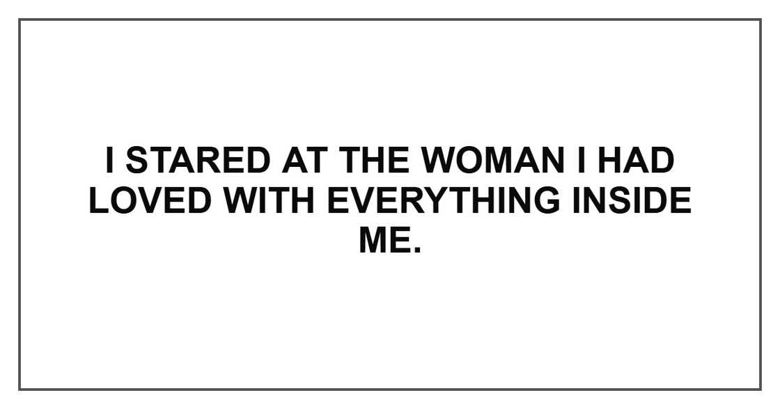 I stared at the woman I had loved with everything inside me. I stared at the woman I had loved with everything inside me.