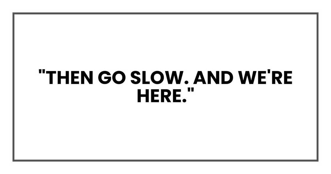 "Then go slow. And we're here."
