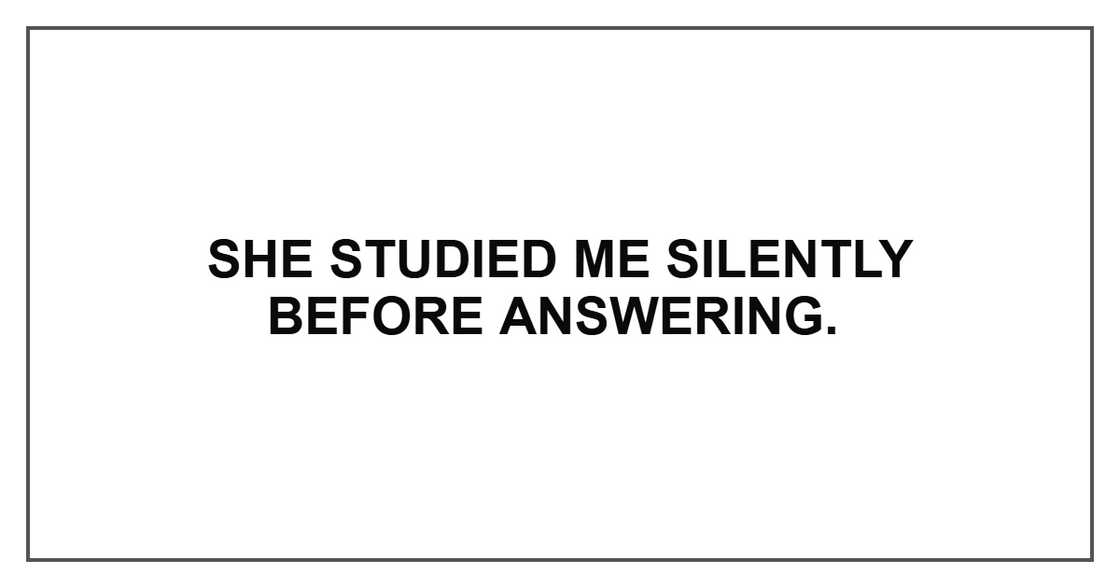 She studied me silently before answering. She studied me silently before answering.