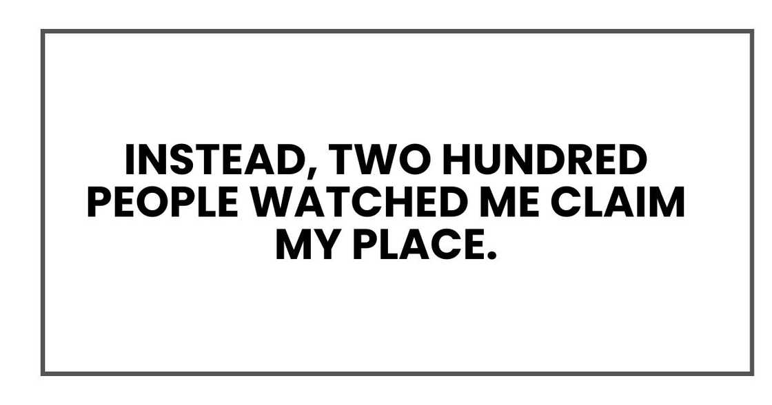 Instead, two hundred people watched me claim my place.