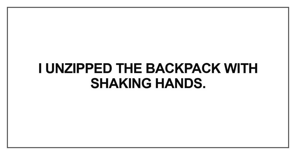 I unzipped the backpack with shaking