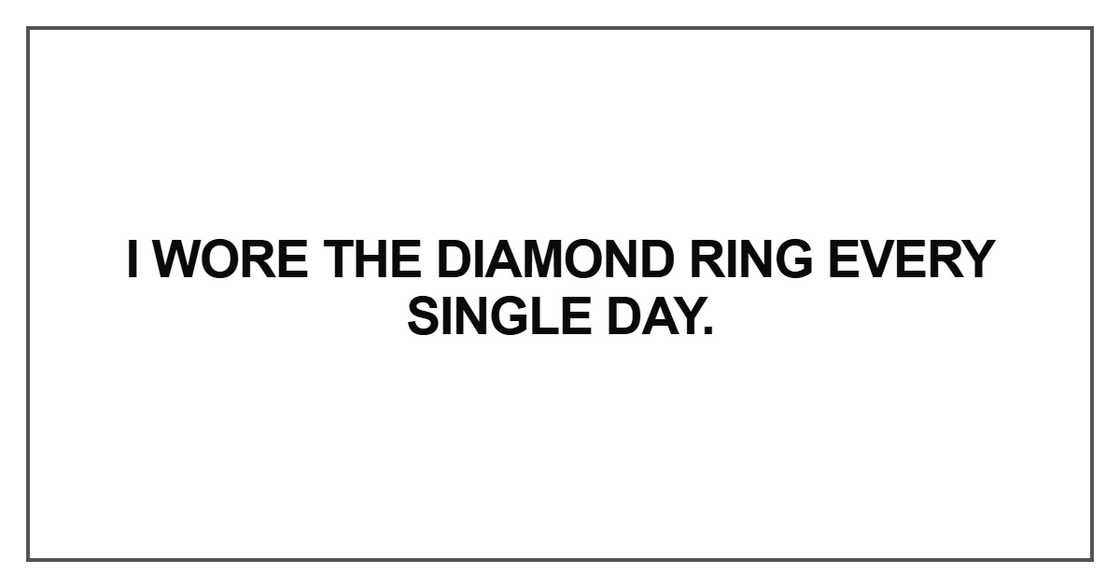 I wore the diamond ring every single day. I wore the diamond ring every single day.