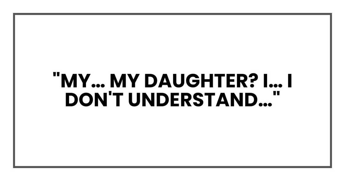 "My… my daughter? I… I don't understand…" "My… my daughter? I… I don't understand…"
