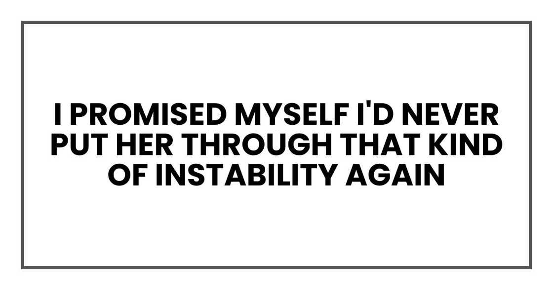 I promised myself I'd never put her through that kind of instability again