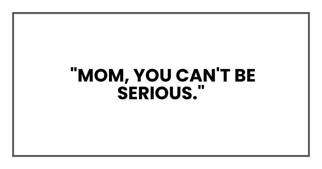 Mom, you can't be serious.