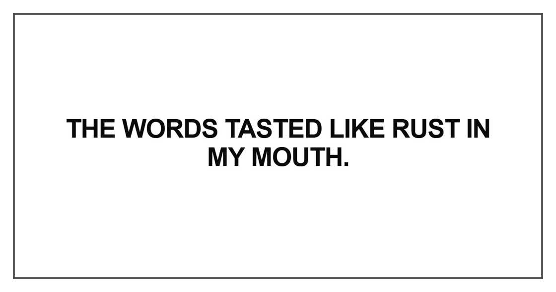 The words tasted like rust in my mouth The words tasted like rust in my mouth