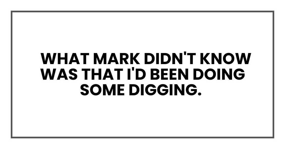 what Mark didn't know was that I'd been doing some digging what Mark didn't know was that I'd been doing some digging