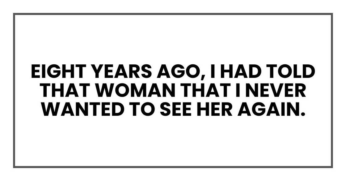 Eight years ago, I had told that woman that I never wanted to see her again. Eight years ago, I had told that woman that I never wanted to see her again.