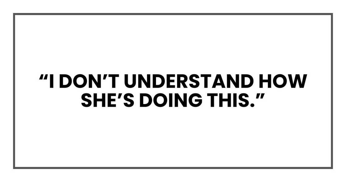 “I don’t understand how she’s doing this.”