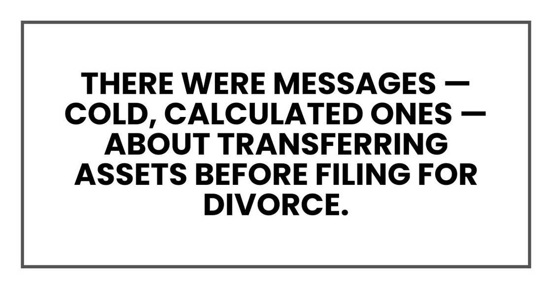 There were messages — cold, calculated ones — about transferring assets before filing for divorce.