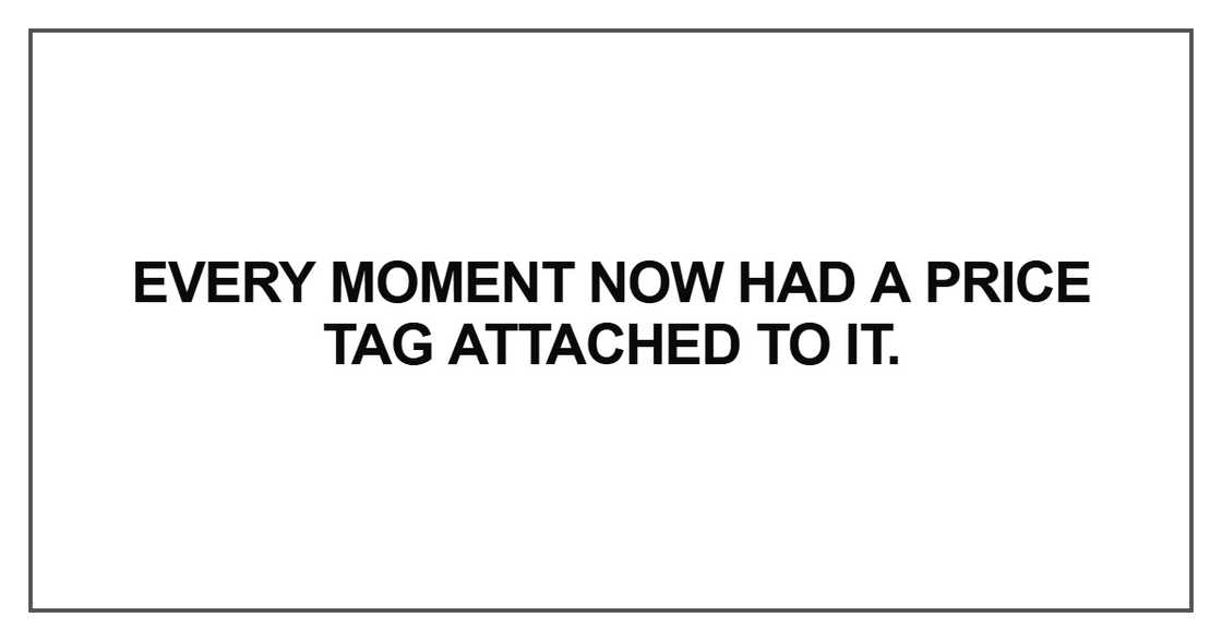 Every moment now had a price tag attached Every moment now had a price tag attached