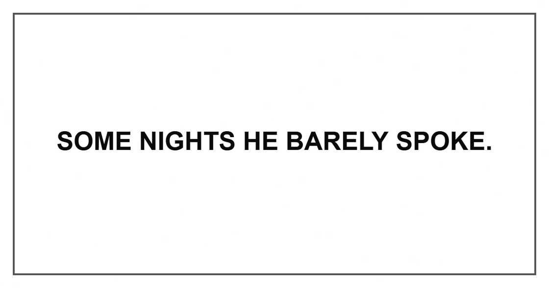 Some nights he barely spoke. Some nights he barely spoke.