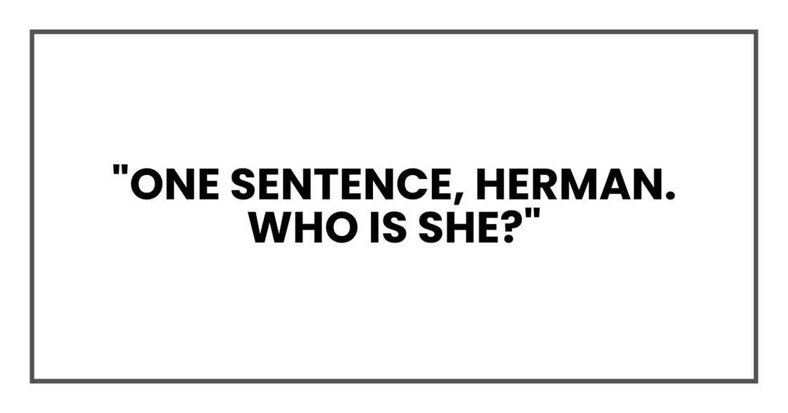 "One sentence, Herman. Who is she?"
