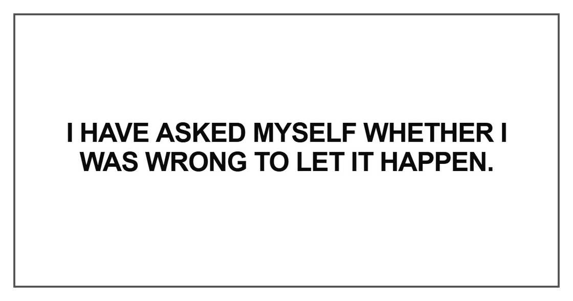 I have asked myself whether I was wrong to let it happen
