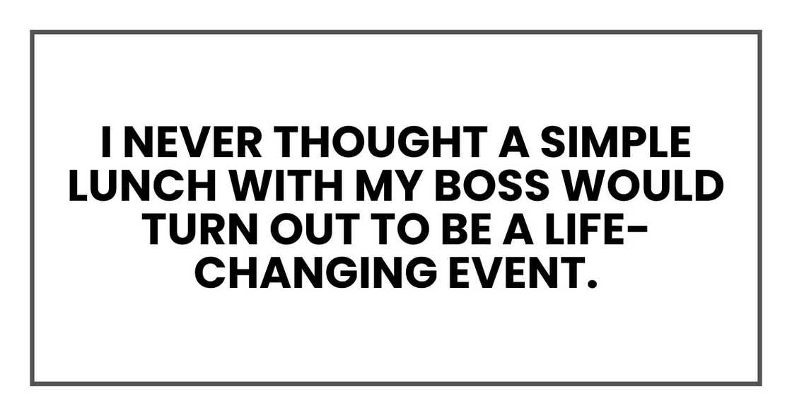 I never thought a simple lunch with my boss would turn out to be a life-changing event.