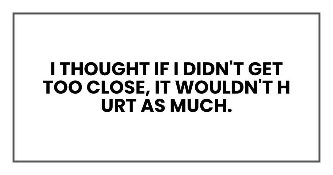 I thought if I didn't get too close, it wouldn't hurt as much.