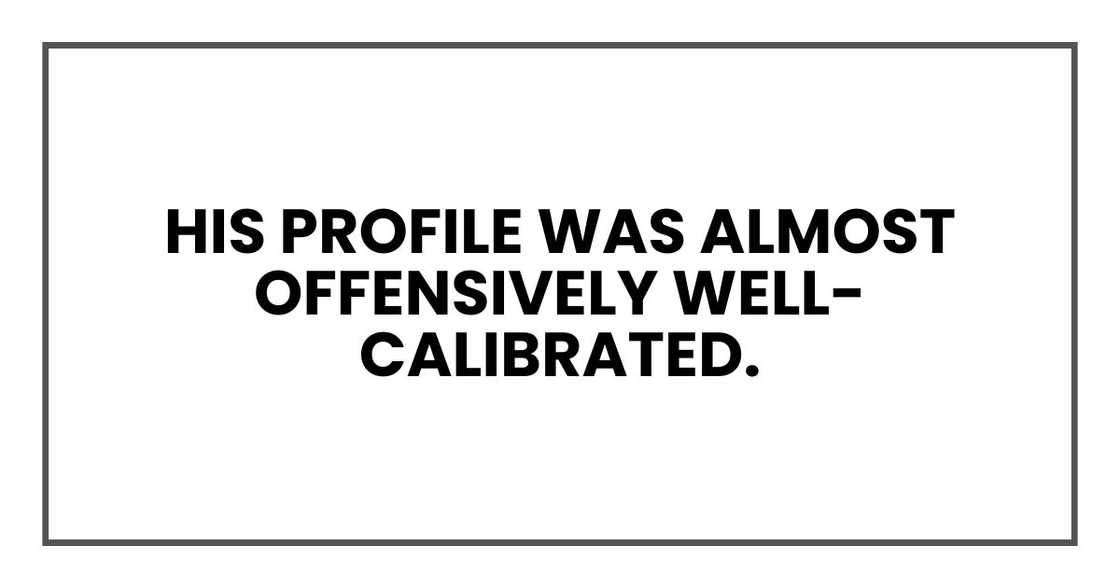 His profile was almost offensively well-calibrated.