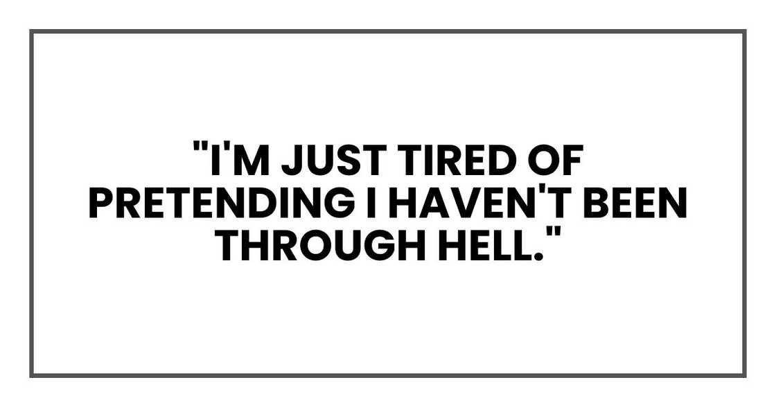 "I'm just tired of pretending I haven't been through hell." "I'm just tired of pretending I haven't been through hell."