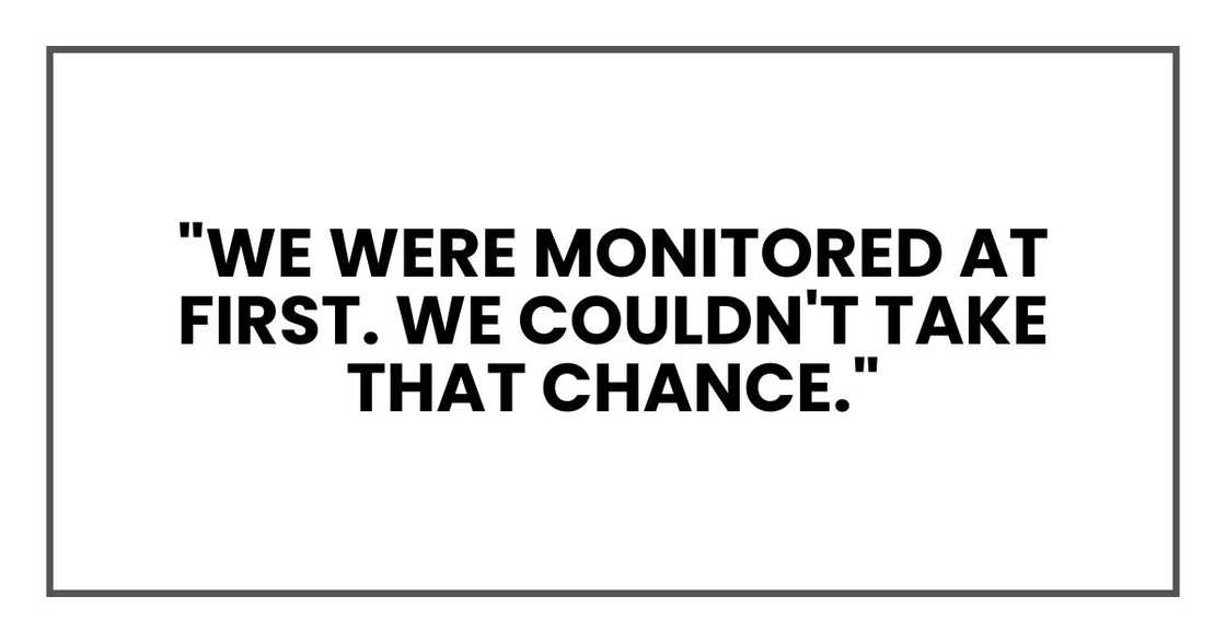 "We were monitored at first. We couldn't take that chance."