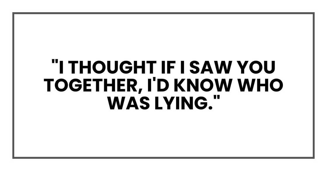 "I thought if I saw you together, I'd know who was lying."