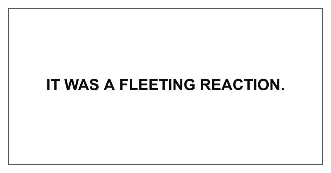It was a fleeting reaction.