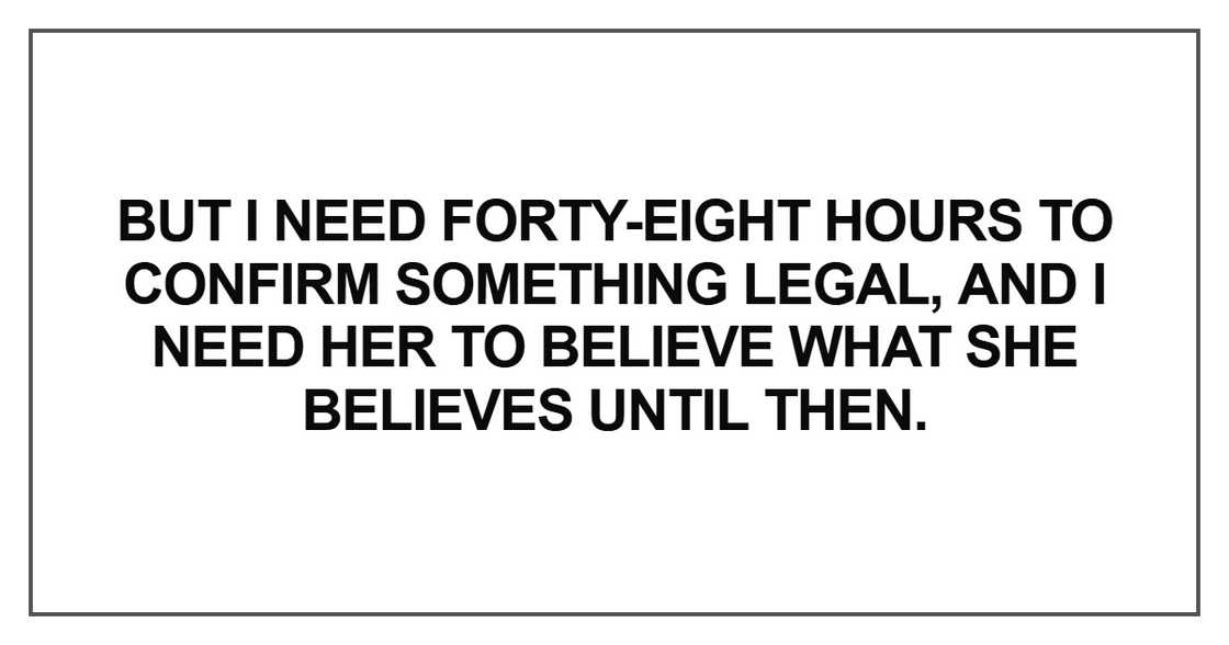 But I need forty-eight hours to confirm something legal, and
