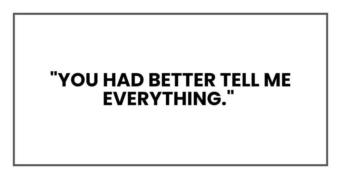 "You had better tell me everything."