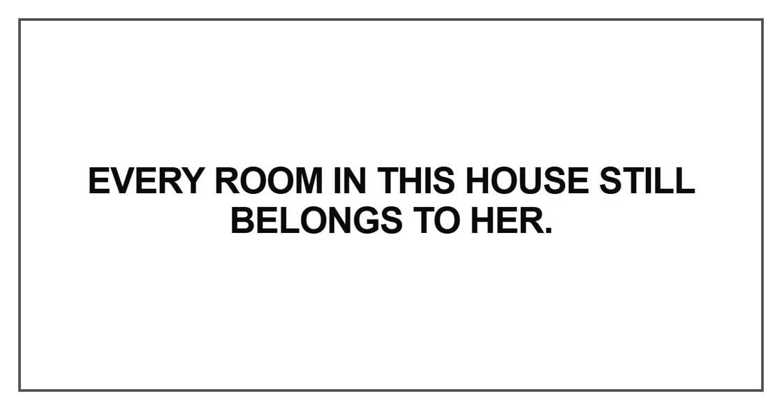 Every room in this house still belongs to her Every room in this house still belongs to her