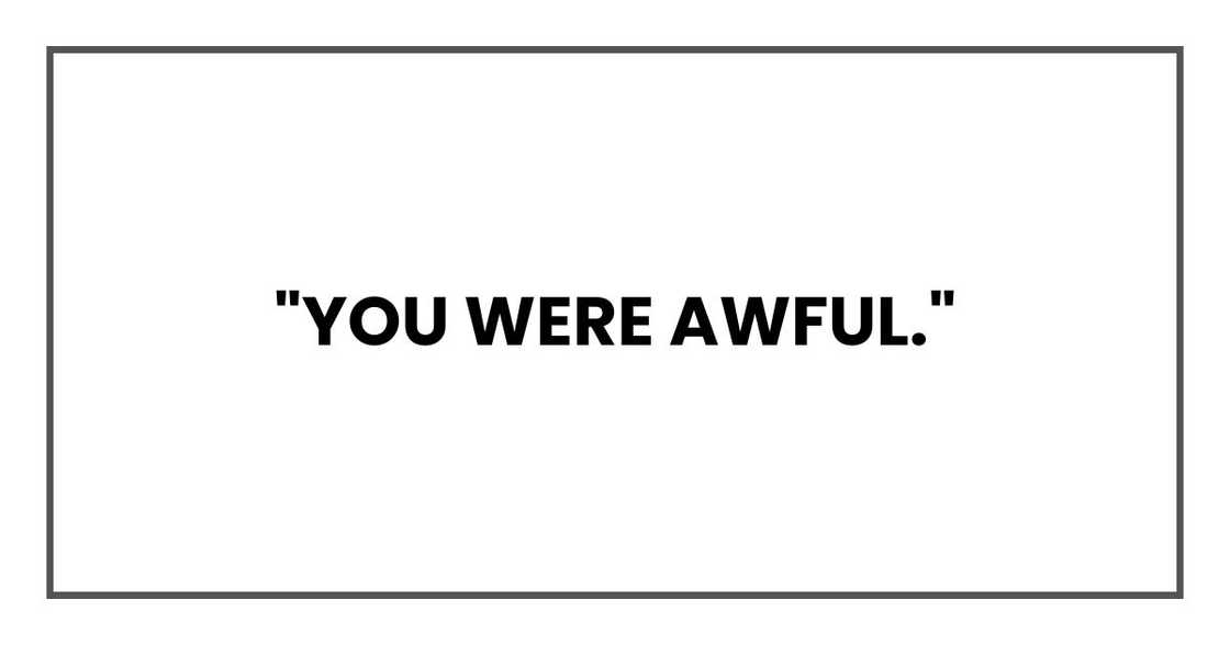 "You were awful,"