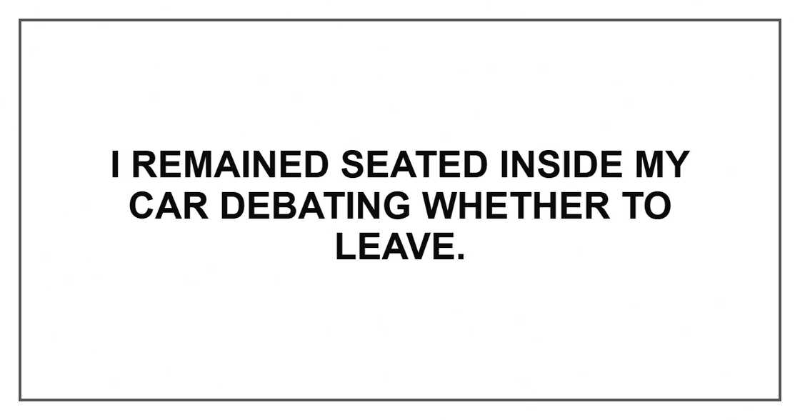 I remained seated inside my car debating whether to leave.