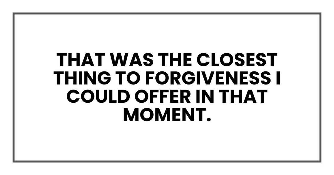 That was the closest thing to forgiveness I could offer in that moment. That was the closest thing to forgiveness I could offer in that moment.