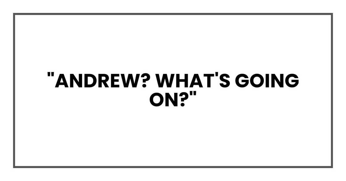 "Andrew? What's going on?" "Andrew? What's going on?"