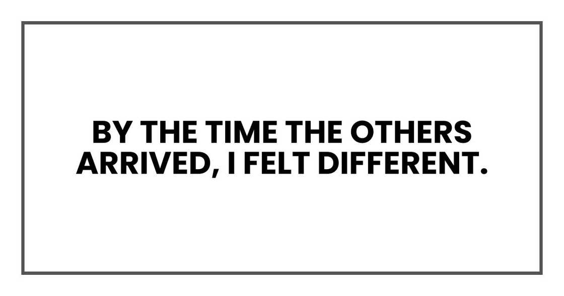 By the time the others arrived, I felt different. By the time the others arrived, I felt different.