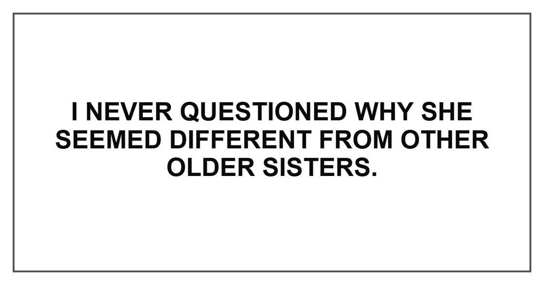 I never questioned why she seemed different from other older sisters.