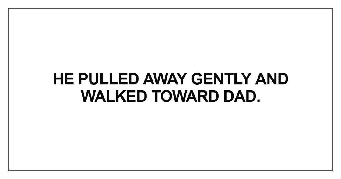 He pulled away gently and walked toward Dad