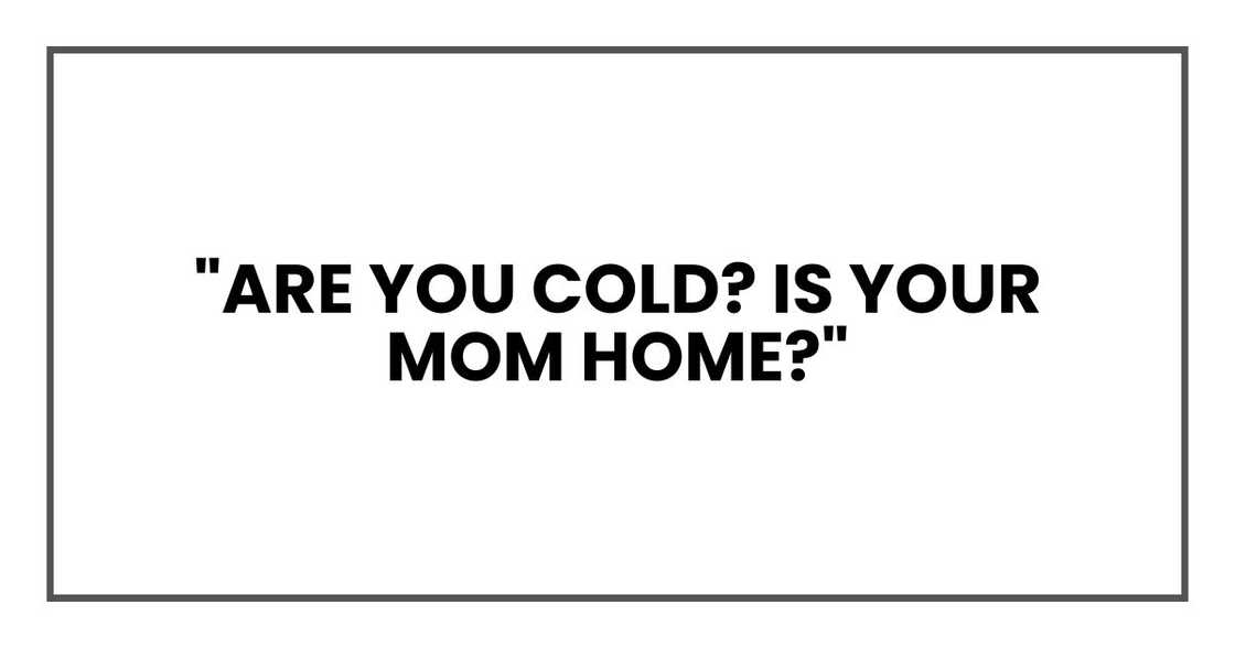 "Are you cold? Is your mom home?"