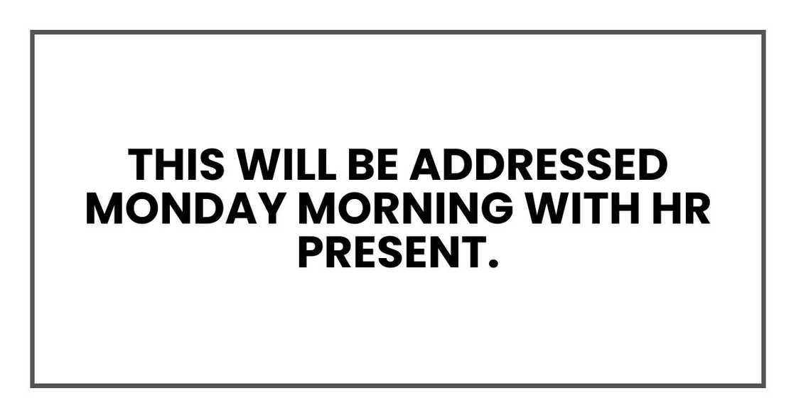 this will be addressed Monday morning with HR present. this will be addressed Monday morning with HR present.