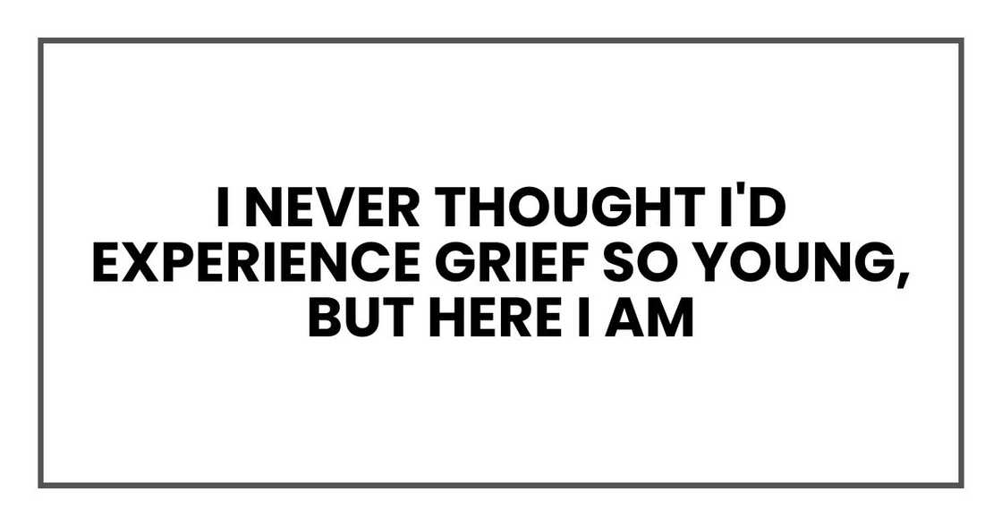 I never thought I'd experience grief so young, but here I am I never thought I'd experience grief so young, but here I am