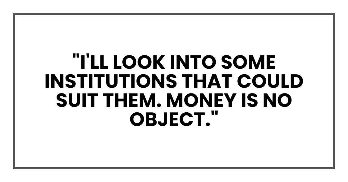 "I'll look into some institutions that could suit them. Money is no object."