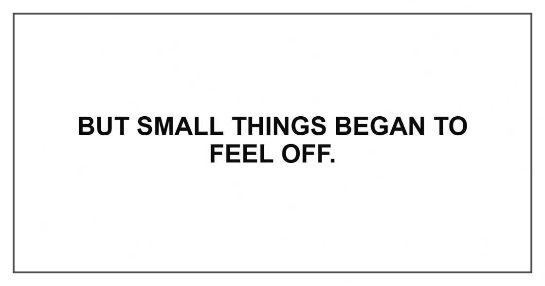 But small things began to feel off. But small things began to feel off.