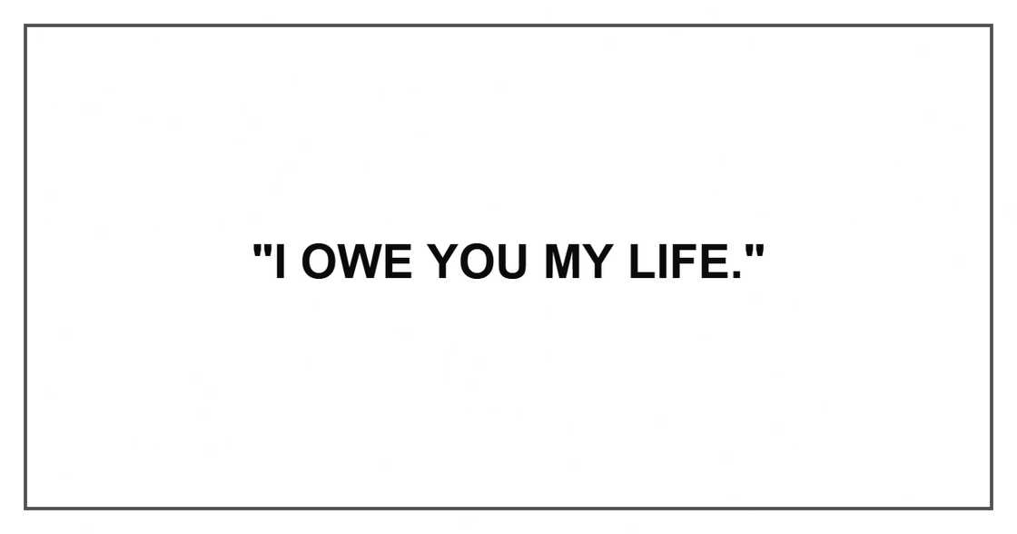 "I owe you my life."