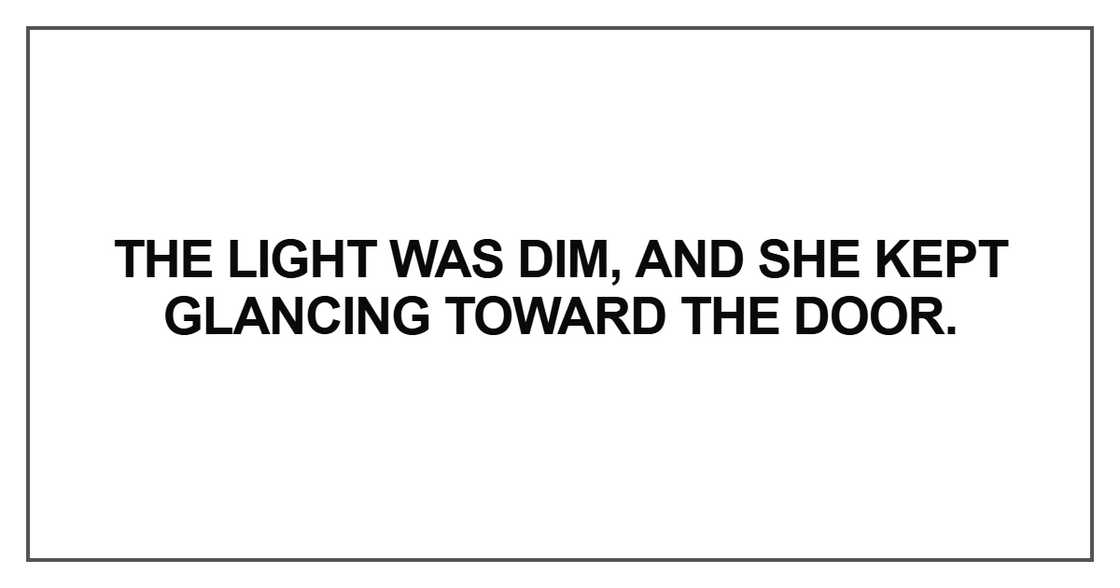 The light was dim, and she kept glancing toward the door
