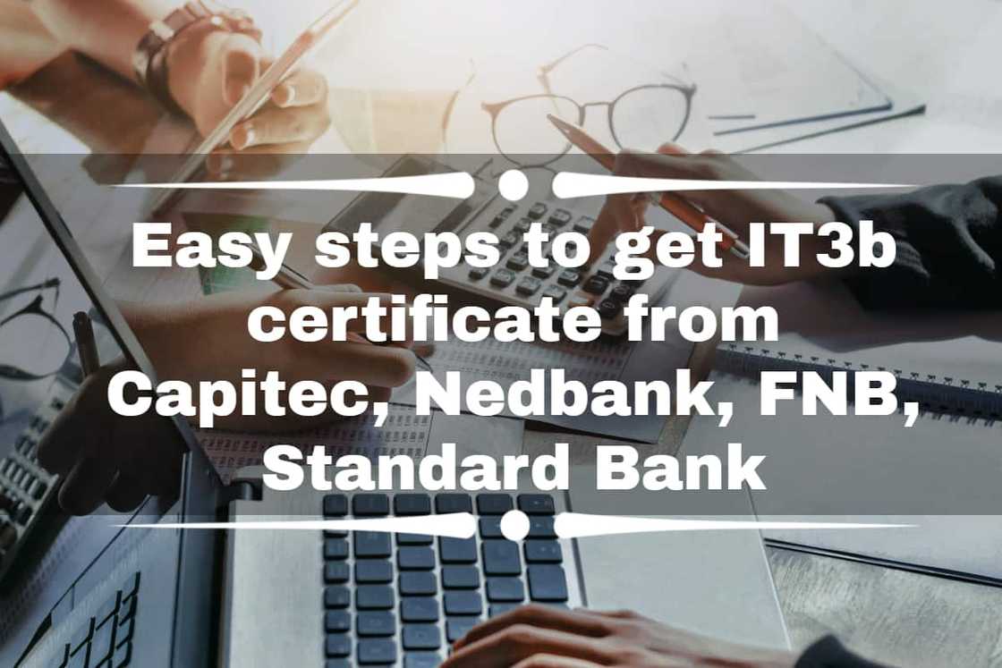 Easy steps to get IT3b certificate from Capitec, Nedbank, FNB, Standard Bank Easy steps to get IT3b certificate from Capitec, Nedbank, FNB, Standard Bank