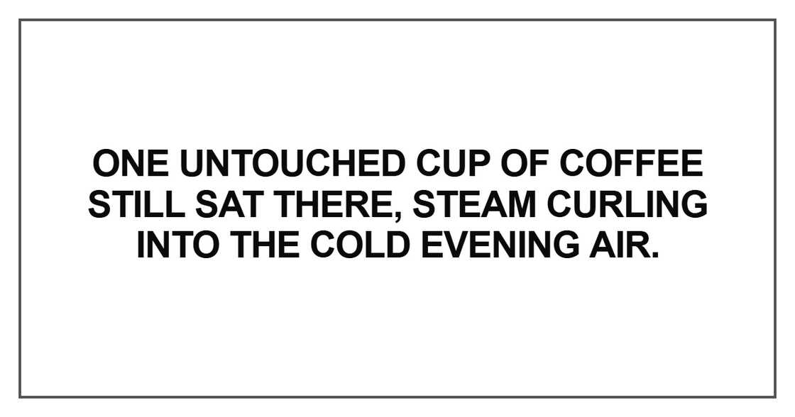 One untouched cup of coffee still sat there, steam curling into One untouched cup of coffee still sat there, steam curling into