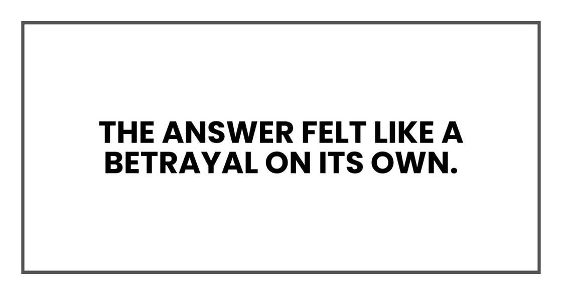 The answer felt like a betrayal on its own. The answer felt like a betrayal on its own.