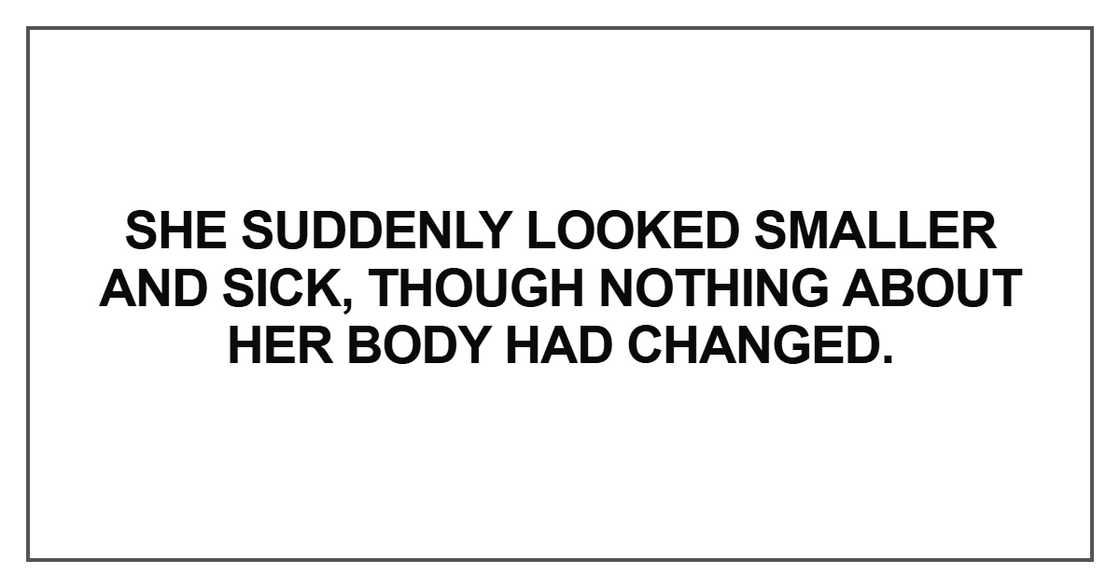 She suddenly looked smaller and sick, though