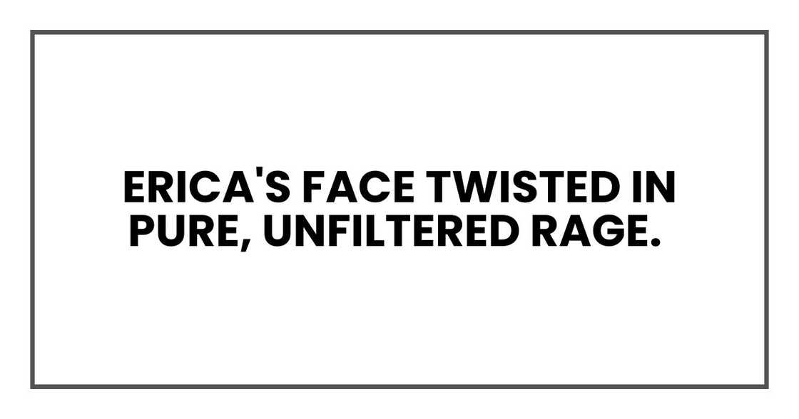 Erica's face twisted in pure, unfiltered rage. Erica's face twisted in pure, unfiltered rage.